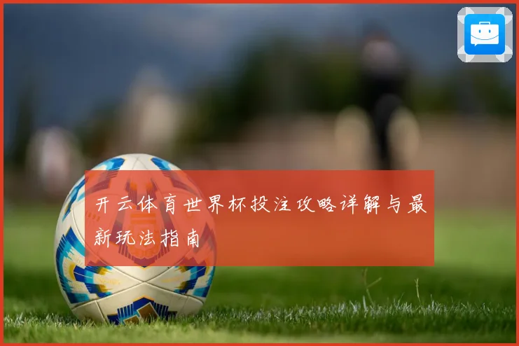 开云体育世界杯投注攻略详解与最新玩法指南