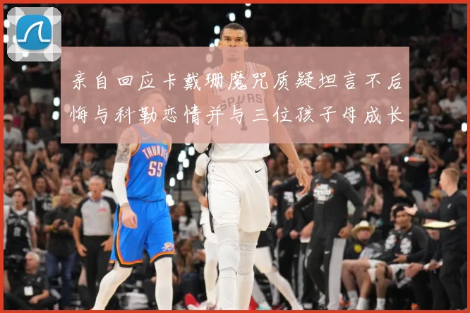 亲自回应卡戴珊魔咒质疑坦言不后悔与科勒恋情并与三位孩子母成长观察