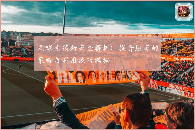 足球竞猜赔率全解析：提升胜率的策略与实用技巧揭秘