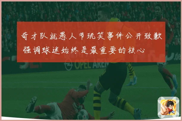 奇才队就愚人节玩笑事件公开致歉 强调球迷始终是最重要的核心