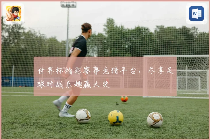 世界杯精彩赛事竞猜平台，尽享足球对战乐趣赢大奖