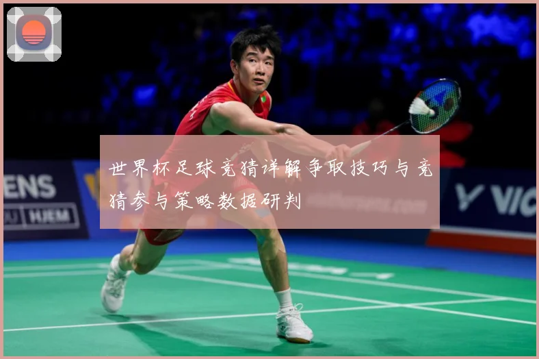世界杯足球竞猜详解争取技巧与竞猜参与策略数据研判