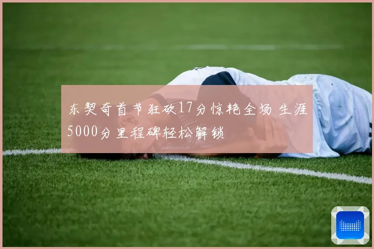 东契奇首节狂砍17分惊艳全场 生涯5000分里程碑轻松解锁
