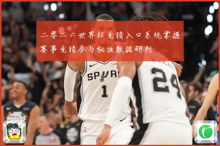 二零二六世界杯竞猜入口系统掌握赛事竞猜参与秘诀数据研判