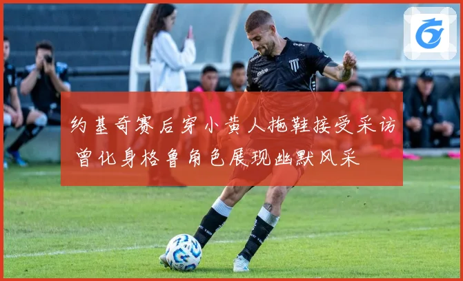 约基奇赛后穿小黄人拖鞋接受采访 曾化身格鲁角色展现幽默风采