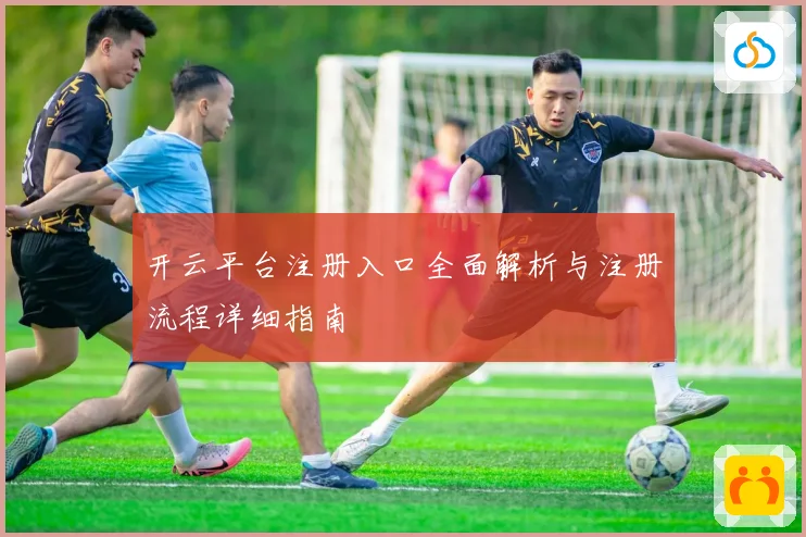 开云平台注册入口全面解析与注册流程详细指南