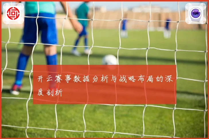开云赛事数据分析与战略布局的深度剖析