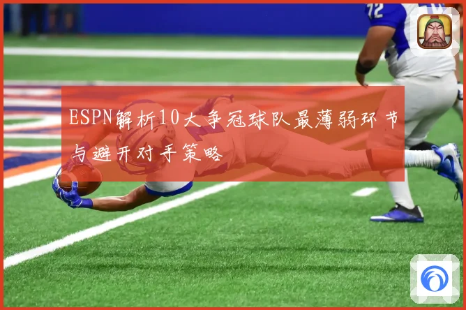 ESPN解析10大争冠球队最薄弱环节与避开对手策略