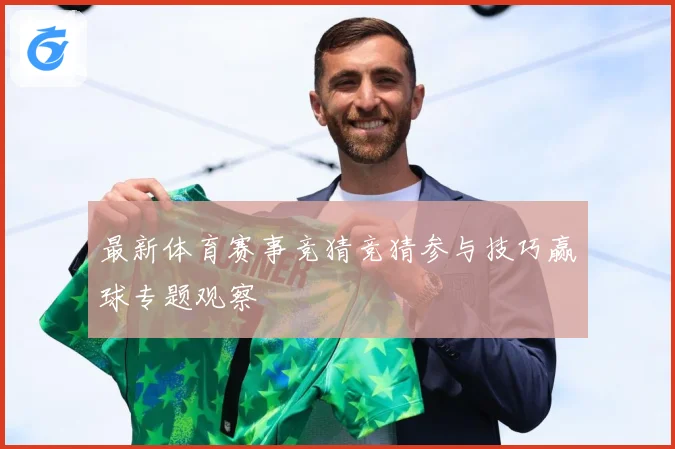 最新体育赛事竞猜竞猜参与技巧赢球专题观察