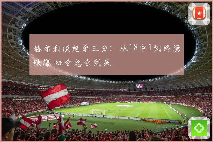 赫尔利谈绝杀三分：从18中1到终场铁爆 机会总会到来