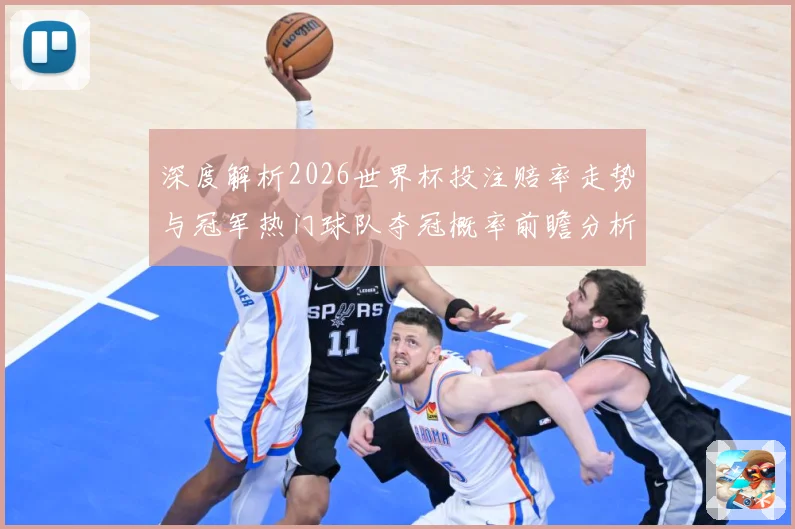 深度解析2026世界杯投注赔率走势与冠军热门球队夺冠概率前瞻分析
