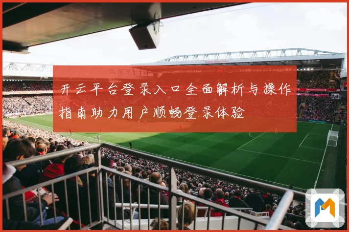 开云平台登录入口全面解析与操作指南助力用户顺畅登录体验