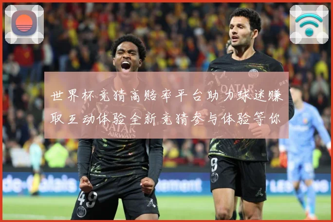 世界杯竞猜高赔率平台助力球迷赚取互动体验全新竞猜参与体验等你数据研判