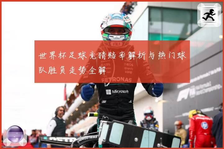 世界杯足球竞猜赔率解析与热门球队胜负走势全解