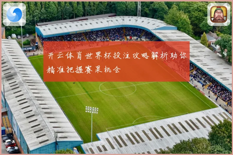 开云体育世界杯投注攻略解析助你精准把握赛果机会