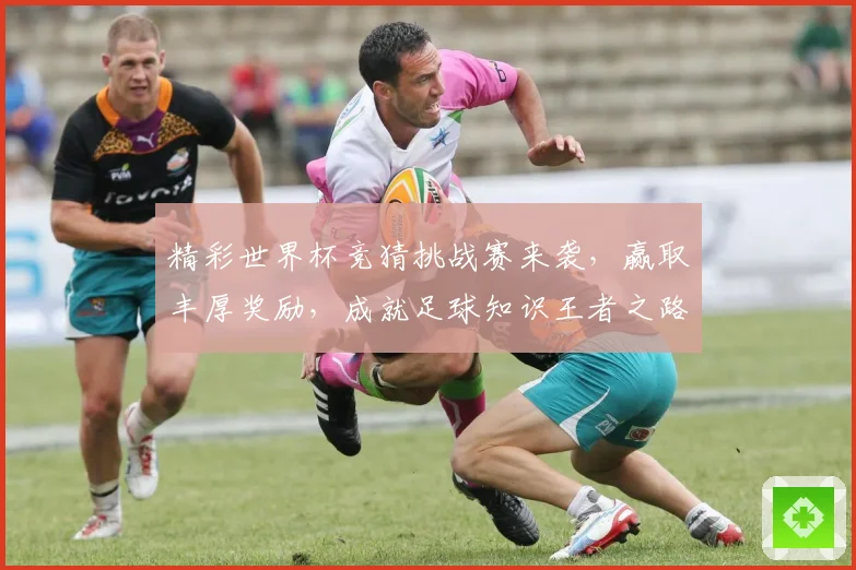 精彩世界杯竞猜挑战赛来袭，赢取丰厚奖励，成就足球知识王者之路