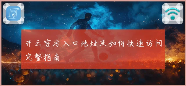 开云官方入口地址及如何快速访问完整指南