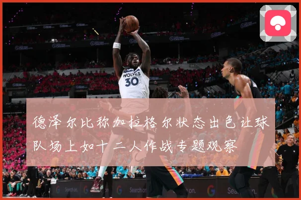 德泽尔比称加拉格尔状态出色让球队场上如十二人作战专题观察