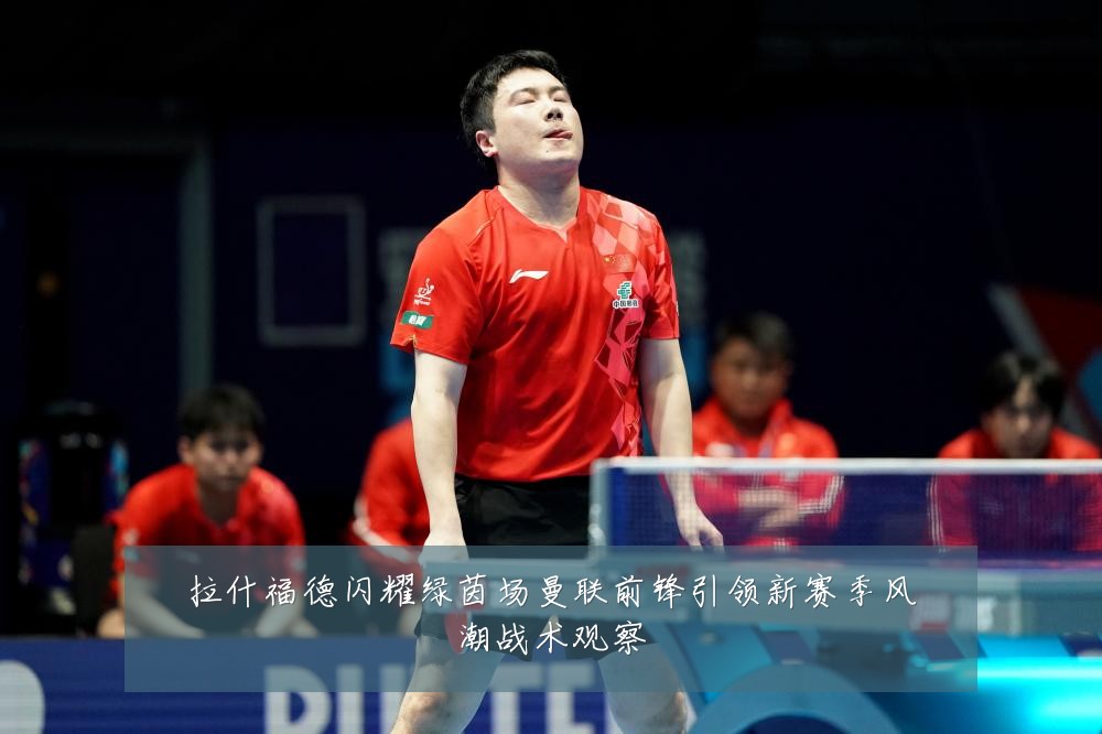 拉什福德闪耀绿茵场曼联前锋引领新赛季风潮战术观察
