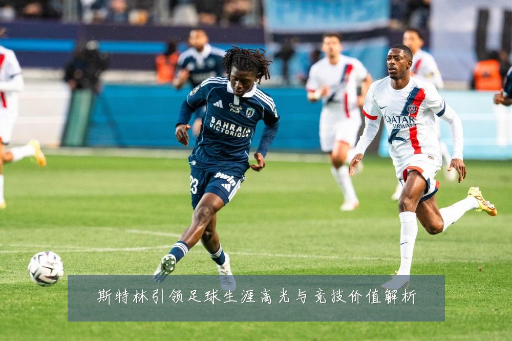 斯特林引领足球生涯高光与竞技价值解析
