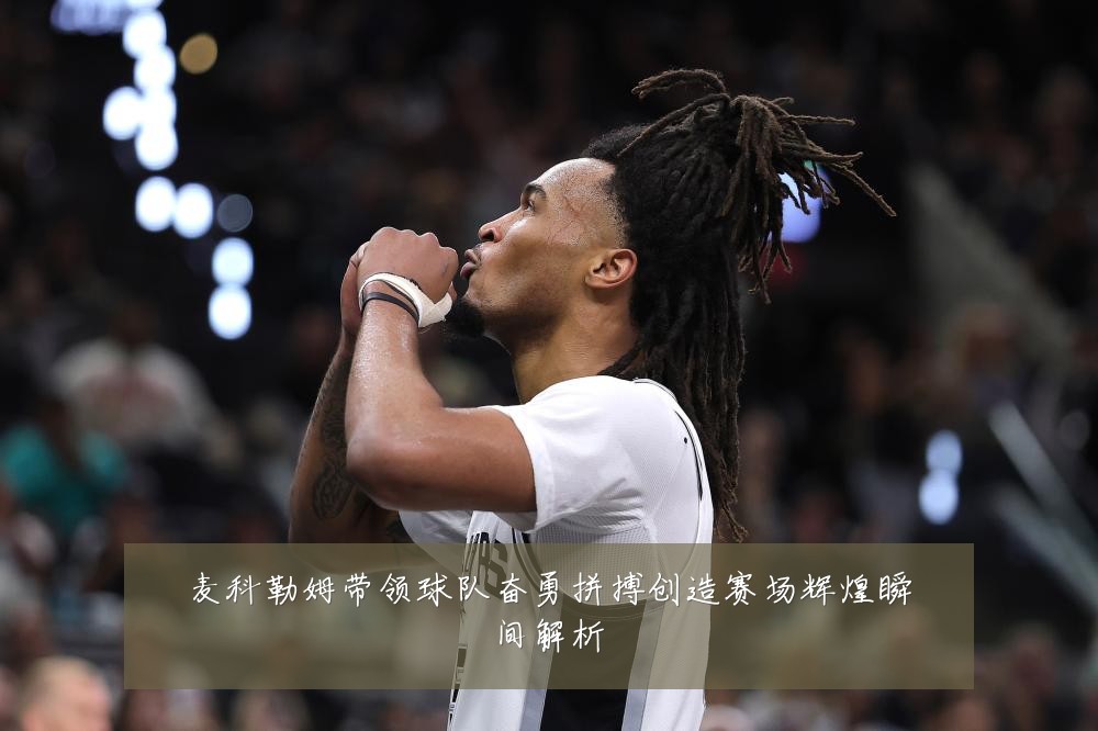 麦科勒姆带领球队奋勇拼搏创造赛场辉煌瞬间解析
