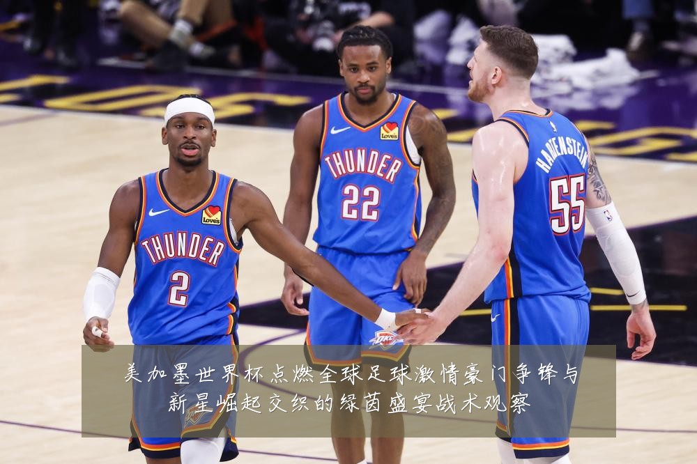 美加墨世界杯点燃全球足球激情豪门争锋与新星崛起交织的绿茵盛宴战术观察