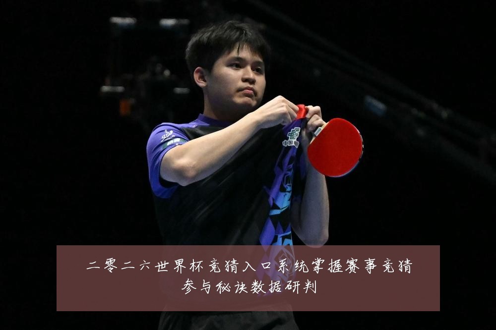 二零二六世界杯竞猜入口系统掌握赛事竞猜参与秘诀数据研判