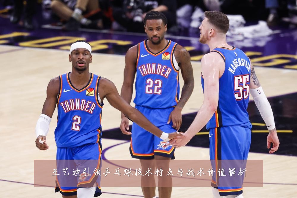 王艺迪引领乒乓球技术特点与战术价值解析