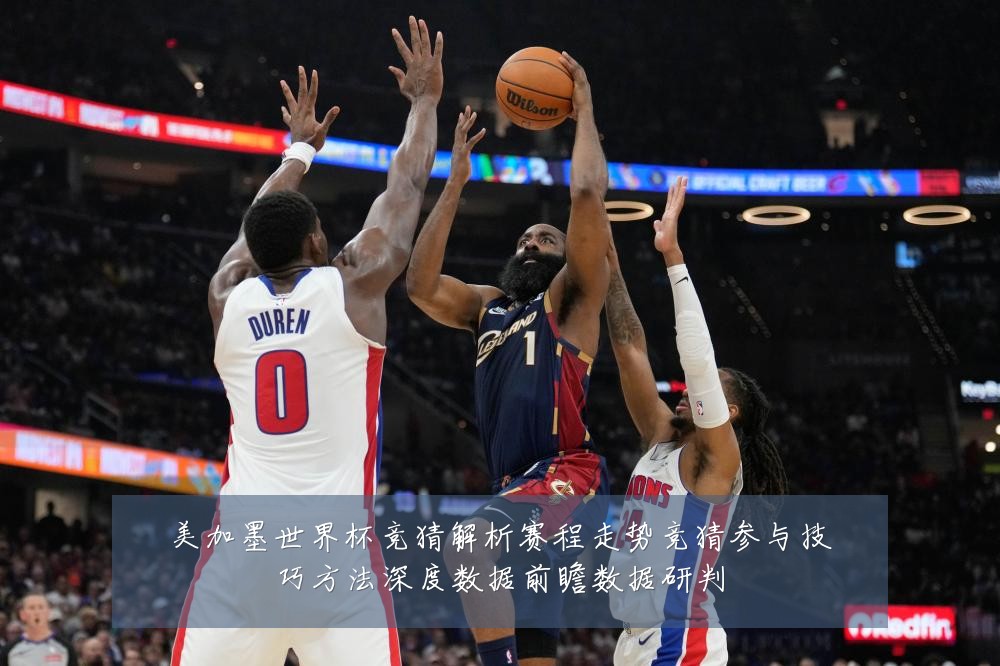 美加墨世界杯竞猜解析赛程走势竞猜参与技巧方法深度数据前瞻数据研判